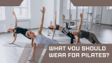 What You Should Wear for Pilates?