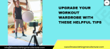 Upgrade Your Workout Wardrobe With These Helpful Tips